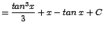 $\displaystyle {=\frac{tan^{3}x}{3} + x - tan\;x + C}$