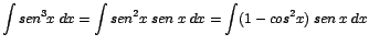 $\displaystyle {\int sen^{3}x\;dx = \int sen^{2}x\;sen\;x\;dx = \int(1 - cos^{2}x)\;sen\;x\;dx}$