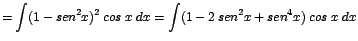 $\displaystyle {=\int (1 - sen^{2}x)^{2}\;cos\;x\;dx = \int(1 - 2\;sen^{2}x + sen^{4}x)\;cos\;x\;dx}$