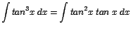 $\displaystyle {\int tan^{3}x\;dx = \int tan^{2}x\;tan\;x\;dx}$