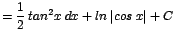 $\displaystyle {=\frac{1}{2}\;tan^{2}x\;dx + ln\;\vert cos\;x\vert + C}$