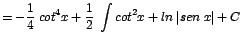 $\displaystyle {=-\frac{1}{4}\;cot^{4}x + \frac{1}{2}\;\int cot^{2}x + ln\;\vert sen\;x\vert + C}$