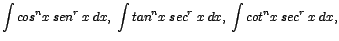 $\displaystyle {\int cos^{n}x\;sen^{r}\;x\;dx,\; \int tan^{n}x\;sec^{r}\;x\;dx,\;\int cot^{n}x\;sec^{r}\;x\;dx,}$