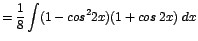 $\displaystyle {=\frac{1}{8}\int (1 - cos^{2}2x)(1 + cos\;2x)\;dx}$