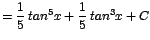 $\displaystyle {=\frac{1}{5}\;tan^{5}x + \frac{1}{5}\;tan^{3}x + C}$