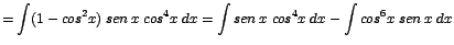 $\displaystyle {=\int (1 - cos^{2}x)\;sen\;x\;cos^{4}x\;dx = \int
sen\;x\;cos^{4}x\;dx - \int cos^{6}x\;sen\;x\;dx}$