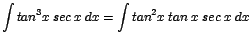 $\displaystyle {\int tan^{3}x\;sec\;x\;dx = \int tan^{2}x\;tan\;x\;sec\;x\;dx}$