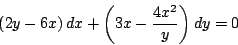 \begin{displaymath}
\left(2y - 6x \right) dx + \left(3x - \frac{4x^2}{y} \right) dy = 0
\end{displaymath}