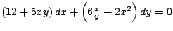 $\left( 12 + 5xy \right) dx + \left( 6 \frac{x}{y} + 2x^2 \right) dy = 0$
