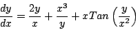 \begin{displaymath}
\frac{dy}{dx} = \frac{2y}{x} + \frac{x^3}{y} + x Tan\left( \frac{y}{x^2} \right)
\end{displaymath}