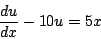 \begin{displaymath}
\frac{du}{dx} - 10u = 5x
\end{displaymath}