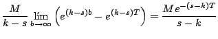 $\displaystyle \frac{M}{k-s} \lim_{b \rightarrow \infty} \left( e^{(k-s)b} - e^{(k-s)T} \right) = \frac{Me^{-(s-k)T}}{s-k}
$