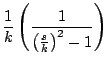 $\displaystyle \frac{1}{k} \left( \frac{1}{\left( \frac{s}{k} \right)^2 - 1} \right)$