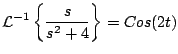 $\displaystyle {\cal L}^{-1} \left\{ \frac{s}{s^2 + 4} \right\} = Cos(2t)
$