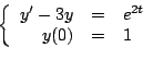 \begin{displaymath}
\left\{
\begin{array}{rcl}
y^{\prime} - 3y & = & e^{2t} \\
y(0) & = & 1 \\
\end{array}
\right.
\end{displaymath}