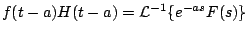 $\displaystyle f(t-a) H(t-a) = {\cal L}^{-1} \{e^{-as} F(s) \}
$