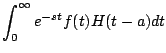 $\displaystyle \int_0^{\infty} e^{-st} f(t) H(t-a) dt$