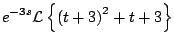 $\displaystyle e^{-3s} {\cal L} \left\{ \left( t + 3 \right)^2 + t + 3 \right\}$