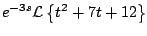 $\displaystyle e^{-3s} {\cal L} \left\{ t^2 + 7t + 12 \right\}$