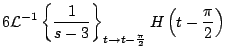 $\displaystyle 6 {\cal L}^{-1} \left\{ \frac{1}{s-3} \right\}_{t \rightarrow t - \frac{\pi}{2} } H\left( t - \frac{\pi}{2} \right)$