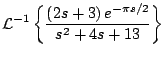 $\displaystyle {\cal L}^{-1} \left\{ \frac{\left( 2s + 3\right) e^{- \pi s/2} }{s^2 + 4s + 13} \right\}
$