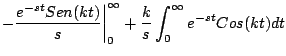 $\displaystyle - \frac{e^{-st}Sen(kt)}{s} \biggr\vert^{\infty}_{0} + \frac{k}{s} \int_0^{\infty} e^{-st} Cos(kt) dt$