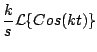 $\displaystyle \frac{k}{s} {\cal L} \{ Cos(kt)\}$