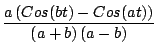 $\displaystyle \frac{a \left(Cos(bt) - Cos(at) \right)}{\left(a + b \right) \left(a-b \right)}$