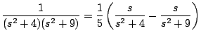 $\displaystyle \frac{1}{(s^2+4)(s^2+9)} = \frac{1}{5} \left( \frac{s}{s^2 + 4} - \frac{s}{s^2 + 9} \right)
$