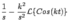 $\displaystyle \frac{1}{s} - \frac{k^2}{s^2} {\cal L} \{ Cos(kt) \}$