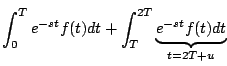 $\displaystyle \int_0^T e^{-st} f(t) dt +
\int_T^{2T} \underbrace{e^{-st} f(t) dt}_{t=2T+u}$