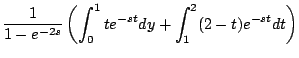 $\displaystyle \frac{1}{1-e^{-2s}} \left( \int_0^1 te^{-st} dy + \int_1^2 (2-t) e^{-st} dt \right)$