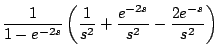 $\displaystyle \frac{1}{1-e^{-2s}} \left( \frac{1}{s^2} + \frac{e^{-2s}}{s^2} - \frac{2e^{-s}}{s^2} \right)$