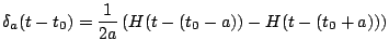 $\displaystyle \delta_a(t-t_0) = \frac{1}{2a} \left( H(t - (t_0-a)) - H(t-(t_0 + a)) \right)
$