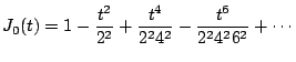 $\displaystyle J_0(t) = 1 - \frac{t^2}{2^2} + \frac{t^4}{2^2 4^2} - \frac{t^6}{2^2 4^2 6^2} + \cdots
$