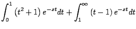 $\displaystyle \int_0^{1} \left( t^2 + 1 \right) e^{-st} dt + \int_1^{\infty} \left( t - 1\right) e^{-st} dt$