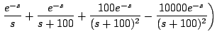 $\displaystyle \left.\frac{e^{-s}}{s}+ \frac{e^{-s}}{s+100} + \frac{100e^{-s}}{(s+100)^2} - \frac{10000e^{-s}}{(s+100)^2} \right)$