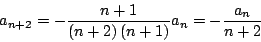 \begin{displaymath}
a_{n+2} = - \frac{n + 1}{\left(n+2 \right) \left(n + 1 \right)} a_n = - \frac{a_n}{n+2}
\end{displaymath}