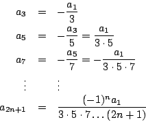 \begin{eqnarray*}
a_3 & = & - \frac{a_1}{3} \\
a_5 & = & - \frac{a_3}{5}= \fr...
...{2n+1} & = & \frac{(-1)^n a_1}{3 \cdot 5 \cdot 7 \ldots (2n+1)}
\end{eqnarray*}