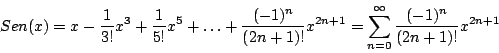 \begin{displaymath}
Sen(x) = x - \frac{1}{3!} x^3 + \frac{1}{5!} x^5 + \ldots +...
...^{2n+1} = \sum_{n=0}^{\infty} \frac{(-1)^n}{(2n+1)!} x^{2n+1}
\end{displaymath}