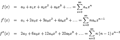\begin{eqnarray*}
f(x) & = & a_0 + a_1 x + a_2 x^2 + a_3 x^3 + \ldots = \sum_{i...
...x^3 + \ldots = \sum_{n=0}^{\infty} n \left( n-1 \right) x^{n-2}
\end{eqnarray*}