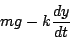 \begin{displaymath}
mg - k \frac{dy}{dt}
\end{displaymath}
