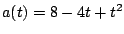 $a(t) = 8 - 4t + t^2$