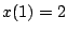 $x(1)=2$
