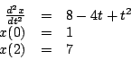\begin{displaymath}
\begin{array}{rcl}
\frac{d^2 x}{d t^2} & = & 8 - 4t + t^2 \\
x(0) & = & 1 \\
x(2) & = & 7 \\
\end{array}
\end{displaymath}