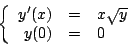 \begin{displaymath}
\left\{
\begin{array}{rcl}
y^{\prime} (x) & = & x \sqrt{y} \\
y(0) & = & 0 \\
\end{array}
\right.
\end{displaymath}