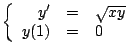 $
\left \{
\begin{array}{rcl}
y^{\prime} & = & \sqrt{xy} \\
y(1) & = & 0 \\
\end{array}
\right.
$