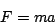 \begin{displaymath}
F = ma
\end{displaymath}