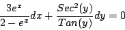 \begin{displaymath}
\frac{3 e^x}{2 - e^x} dx + \frac{Sec^2(y) }{Tan(y)} dy = 0
\end{displaymath}