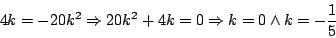 \begin{displaymath}
4k = -20k^2 \Rightarrow 20 k^2 + 4k = 0 \Rightarrow k=0 \wedge k = -\frac{1}{5}
\end{displaymath}